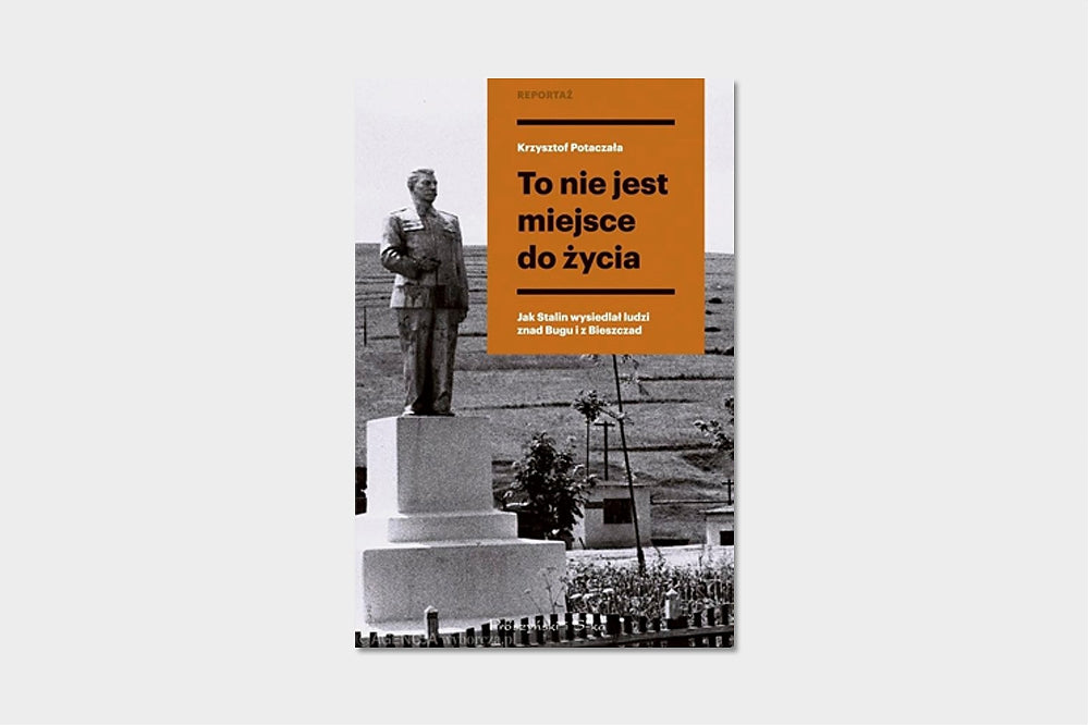 To nie jest miejsce do życia. Stalinowskie wysiedlenia znad Bugu i z Bieszczadów