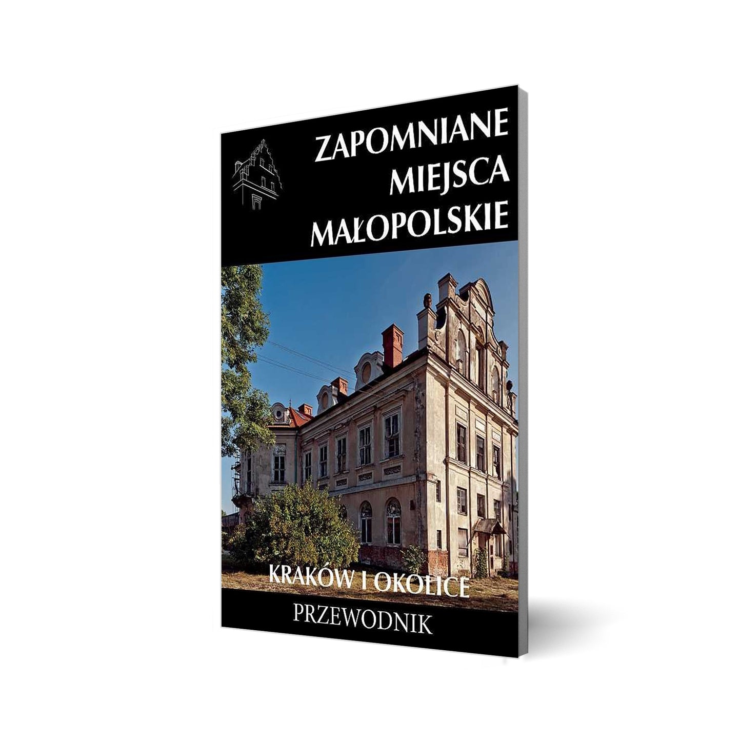 Zapomniane miejsca. Małopolskie. Kraków i okolice. Przewodnik