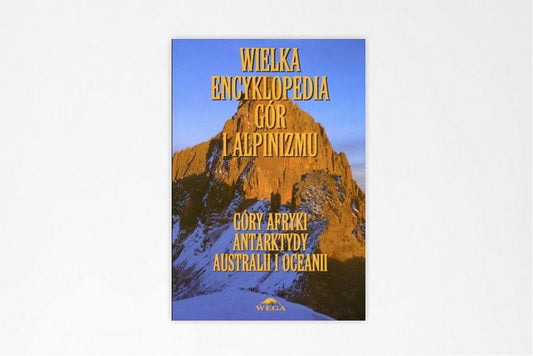 Wielka Encyklopedia Gór i Alpinizmu V tom Góry Afryki, Antarktydy, Australii i Oceanii